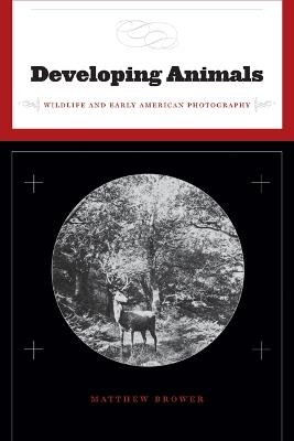 Developing Animals: Wildlife and Early American Photography - Matthew Brower - cover