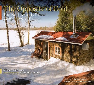 The Opposite of Cold: The Northwoods Finnish Sauna Tradition - Michael Nordskog - cover