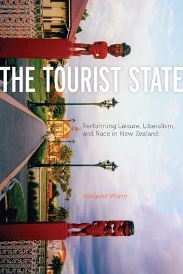 The Tourist State: Performing Leisure, Liberalism, and Race in New Zealand - Margaret Werry - cover