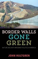 Border Walls Gone Green: Nature and Anti-immigrant Politics in America