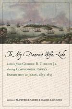 To My Dearest Wife, Lide: Letters from George B. Gideon Jr. during Commodore Perry's Expedition to Japan, 1853-1855