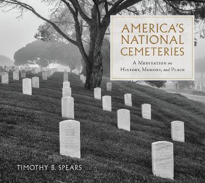America's National Cemeteries: A Meditation on History, Memory, and Place - Timothy B Spears - cover