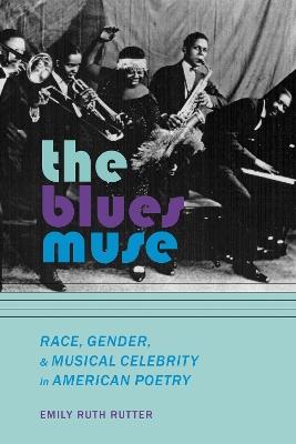 The Blues Muse: Race, Gender, and Musical Celebrity in American Poetry - Emily Ruth Rutter - cover