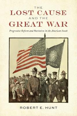 The Lost Cause and the Great War: Progressive Reform and Patriotism in the American South - Robert E. Hunt - cover