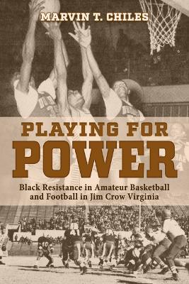 Playing for Power: Black Resistance in Amateur Basketball and Football in Jim Crow Virginia - Marvin T. Chiles - cover