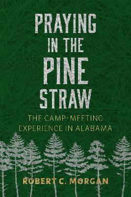 Praying in the Pine Straw: The Camp-Meeting Experience in Alabama - Robert C. Morgan - cover