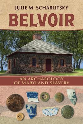 Belvoir: An Archaeology of Maryland Slavery - Julie M. Schablitsky - cover