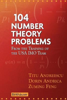 104 Number Theory Problems: From the Training of the USA IMO Team - Titu Andreescu,Dorin Andrica,Zuming Feng - cover