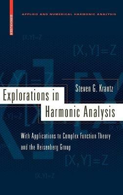 Explorations in Harmonic Analysis: With Applications to Complex Function Theory and the Heisenberg Group - Steven G. Krantz - cover