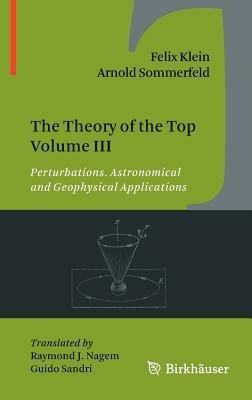 The Theory of the Top Volume III: Perturbations. Astronomical and Geophysical Applications - Felix Klein,Arnold Sommerfeld - cover