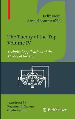 The Theory of the Top. Volume IV: Technical Applications of the Theory of the Top - Felix Klein,Arnold Sommerfeld - cover