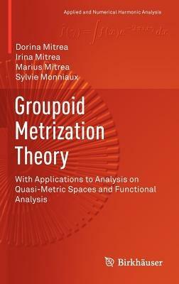 Groupoid Metrization Theory: With Applications to Analysis on Quasi-Metric Spaces and Functional Analysis - Dorina Mitrea,Irina Mitrea,Marius Mitrea - cover