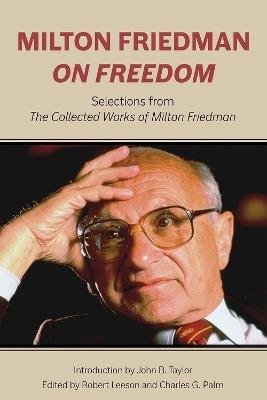 Milton Friedman on Freedom: Selections from The Collected Works of Milton Friedman - Milton Friedman,Robert Leeson,Charles G. Palm - cover