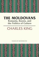 The Moldovans: Romania, Russia, and the Politics of Culture
