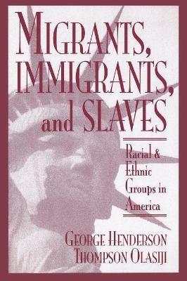 Migrants, Immigrants, and Slaves: Racial and Ethnic Groups in America - George Henderson,Thompson Olasiji - cover