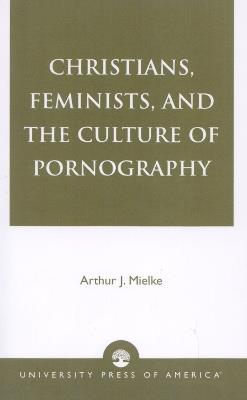 Christians, Feminists, and The Culture of Pornography - Arthur J. Mielke - cover