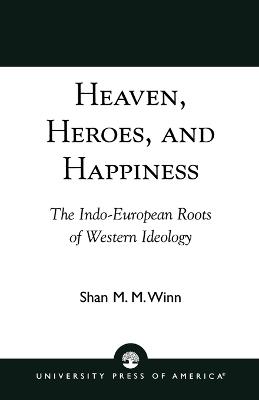 Heaven, Heroes and Happiness: The Indo-European Roots of Western Ideology - Shan Winn - cover