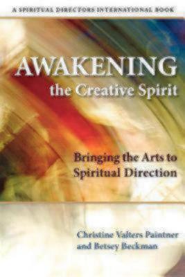 Awakening the Creative Spirit: Bringing the Arts to Spiritual Direction - Christine Valters Paintner,Betsey Beckman - cover