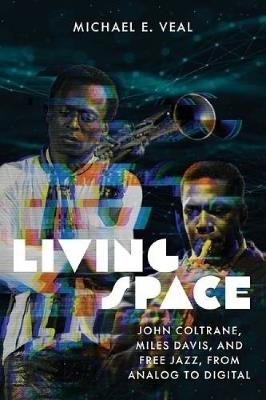 Living Space: John Coltrane, Miles Davis and Free Jazz, From Analog to Digital - Michael E Veal - cover