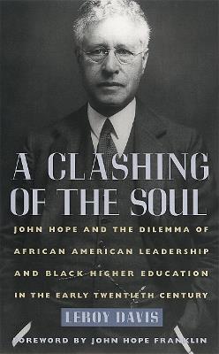 A Clashing of the Soul: John Hope and the Dilemma of African American Leadership and Black Higher Education in the Early Twentieth Century - Leroy Davis - cover