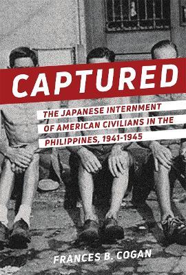 Captured: The Japanese Internment of American Civilians in the Philippines, 1941-1945 - Frances B. Cogan - cover