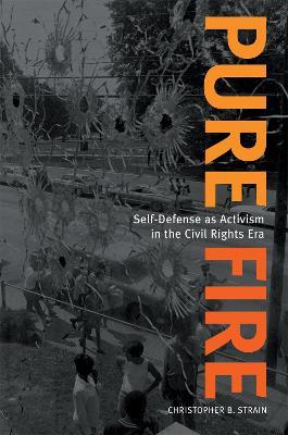 Pure Fire: Self-Defense as Activism in the Civil Rights Era - Christopher B. Strain - cover
