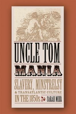 Uncle Tom Mania: Slavery, Minstrelsy, and Transatlantic Culture in the 1850s - Sarah Meer - cover