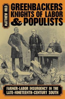 Greenbackers, Knights of Labor, and Populists: Farmer-Labor Insurgency in the Late-Nineteenth-Century South - Matthew Hild - cover