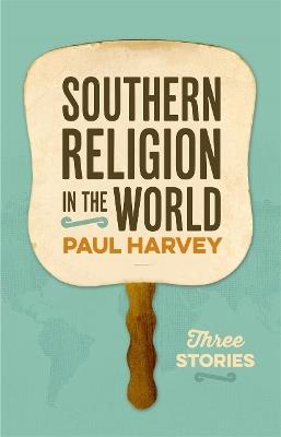 Southern Religion in the World: Three Stories - Paul Harvey - cover
