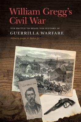 William Gregg's Civil War: The Battle to Shape the History of Guerrilla Warfare - William H. Gregg - cover