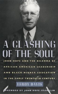 A Clashing of the Soul: John Hope and the Dilemma of African American Leadership and Black Higher Education in the Early Twentieth Century - Leroy Davis - cover