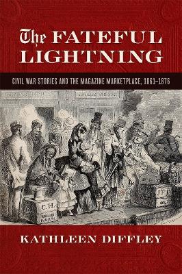 The Fateful Lightning: Civil War Stories and the Magazine Marketplace, 1861-1876 - Kathleen Diffley - cover
