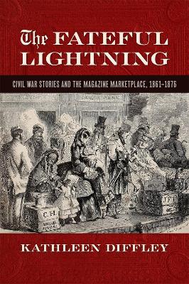 The Fateful Lightning: Civil War Stories and the Magazine Marketplace, 1861-1876 - Kathleen Diffley - cover