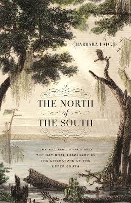 The North of the South: The Natural World and the National Imaginary in the Literature of the Upper South - Barbara Ladd - cover