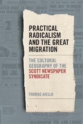 Practical Radicalism and the Great Migration: The Cultural Geography of the Scott Newspaper Syndicate - Thomas Aiello - cover