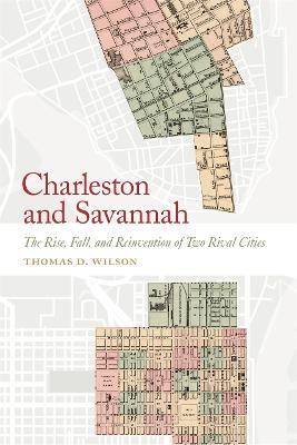 Charleston and Savannah: The Rise, Fall, and Reinvention of Two Rival Cities - Thomas D. Wilson - cover