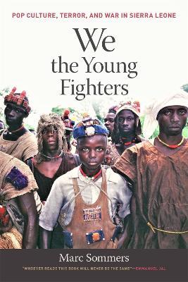 We the Young Fighters: Pop Culture, Terror, and War in Sierra Leone - Marc Sommers - cover