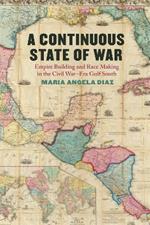 A Continuous State of War: Empire Building and Race Making in the Civil War-Era Gulf South