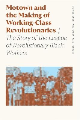 Motown and the Making of Working-Class Revolutionaries: The Story of the League of Revolutionary Black Workers - Walda Katz-Fishman,Jerome Scott - cover