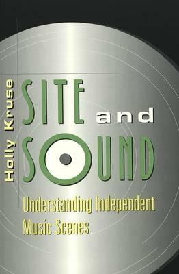 Site and Sound: Understanding Independent Music Scenes - Holly Kruse - cover
