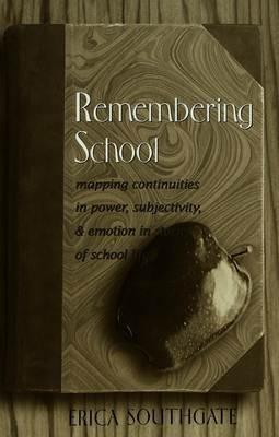 Remembering School: Mapping Continuities in Power, Subjectivity, and Emotion in Stories of School Life - Erica Southgate - cover