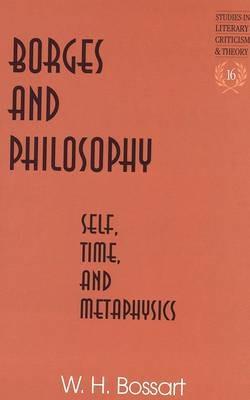 Borges and Philosophy: Self, Time, and Metaphysics - W. H Bossart - cover
