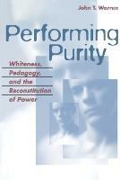 Performing Purity: Whiteness, Pedagogy, and the Reconstitution of Power - John T. Warren - cover