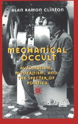 Mechanical Occult: Automatism, Modernism, and the Specter of Politics - Alan Ramon Clinton - cover