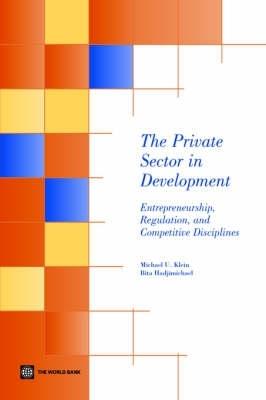 The Private Sector in Development: Entrepreneurship, Regulation, and Competitive Disciplines - Michael U. Klein,Bita Hadjimichael - cover