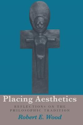Placing Aesthetics: Reflections on the Philosophic Tradition - Robert E. Wood - cover