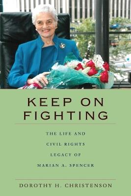 Keep On Fighting: The Life and Civil Rights Legacy of Marian A. Spencer - Dorothy H. Christenson - cover
