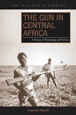 The Gun in Central Africa: A History of Technology and Politics - Giacomo Macola - cover