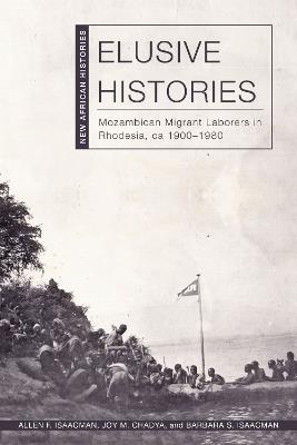 Elusive Histories: Mozambican Migrant Laborers in Rhodesia, Ca. 1900–1980 - Allen F. Isaacman,Joy M. Chadya,Barbara S. Isaacman - cover