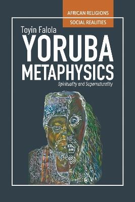 Yorùbá Metaphysics: Spirituality and Supernaturality - Toyin Falola - cover